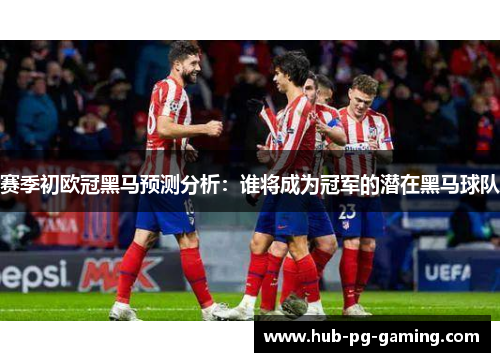 赛季初欧冠黑马预测分析：谁将成为冠军的潜在黑马球队