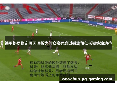 德甲格局稳定原因深析为何众豪强难以撼动拜仁长期统治地位 德甲格局稳定原因深析为何众豪强难以撼动拜仁长期统治地位