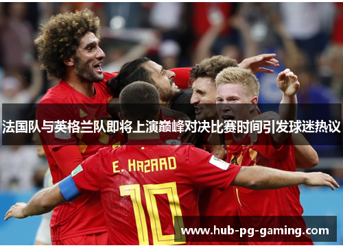 法国队与英格兰队即将上演巅峰对决比赛时间引发球迷热议