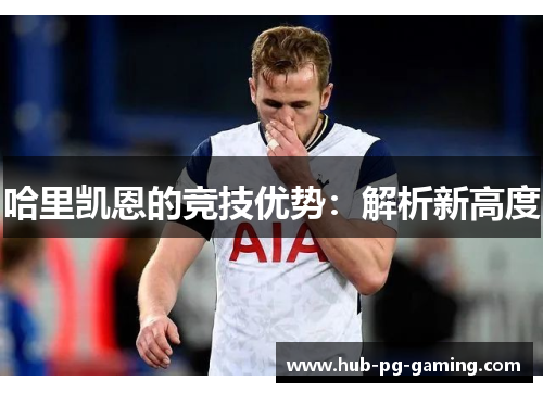 哈里凯恩的竞技优势:解析新高度 哈里凯恩的竞技优势:解析新高度