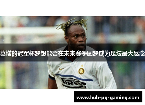 莫塔的冠军杯梦想能否在未来赛季圆梦成为足坛最大悬念 莫塔的冠军杯梦想能否在未来赛季圆梦成为足坛最大悬念
