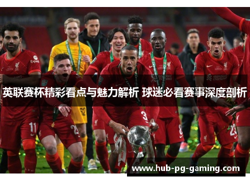 英联赛杯精彩看点与魅力解析 球迷必看赛事深度剖析