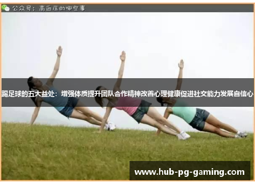 踢足球的五大益处：增强体质提升团队合作精神改善心理健康促进社交能力发展自信心