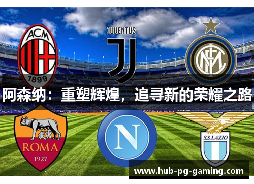 阿森纳:重塑辉煌,追寻新的荣耀之路 阿森纳:重塑辉煌,追寻新的荣耀之路