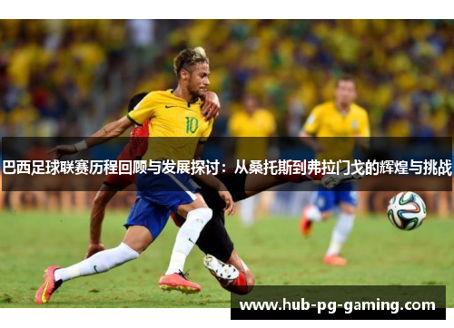 巴西足球联赛历程回顾与发展探讨：从桑托斯到弗拉门戈的辉煌与挑战