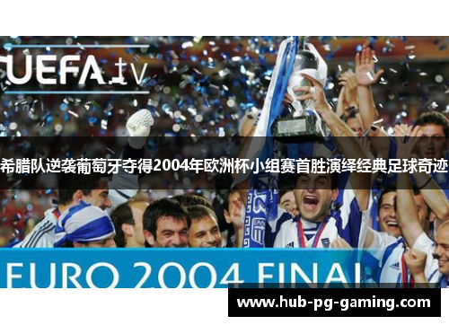 希腊队逆袭葡萄牙夺得2004年欧洲杯小组赛首胜演绎经典足球奇迹