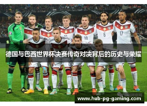 德国与巴西世界杯决赛传奇对决背后的历史与荣耀