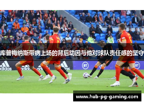 库普梅纳斯带病上场的背后动因与他对球队责任感的坚守