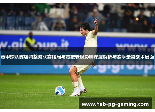 意甲球队阵容调整对联赛格局与竞技表现影响深度解析与赛季走势战术层面