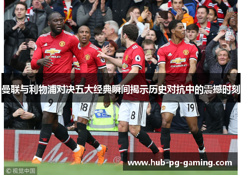 曼联与利物浦对决五大经典瞬间揭示历史对抗中的震撼时刻