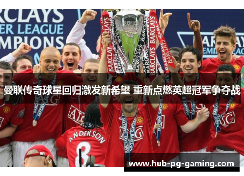 曼联传奇球星回归激发新希望 重新点燃英超冠军争夺战