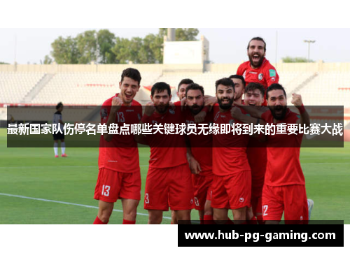 最新国家队伤停名单盘点哪些关键球员无缘即将到来的重要比赛大战