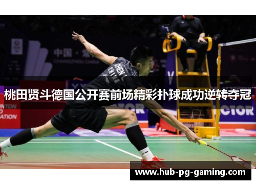 桃田贤斗德国公开赛前场精彩扑球成功逆转夺冠