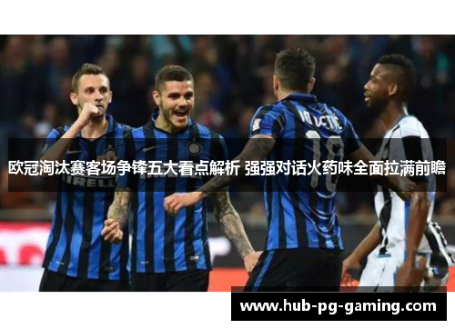 欧冠淘汰赛客场争锋五大看点解析 强强对话火药味全面拉满前瞻