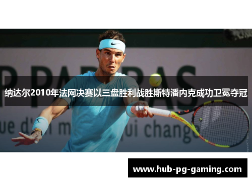 纳达尔2010年法网决赛以三盘胜利战胜斯特潘内克成功卫冕夺冠