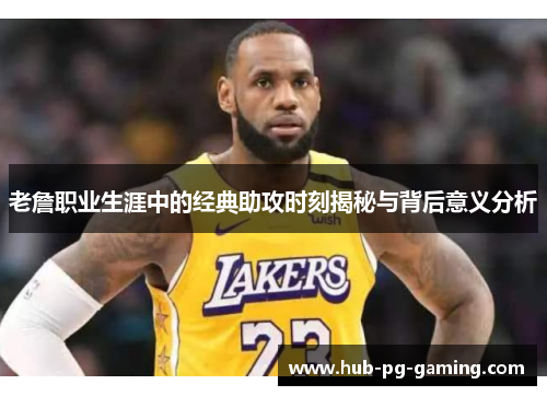 老詹职业生涯中的经典助攻时刻揭秘与背后意义分析