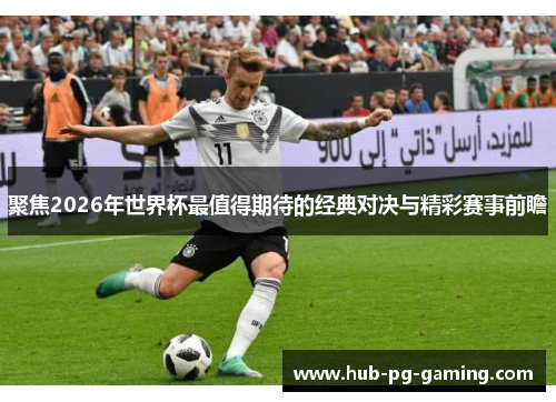 聚焦2026年世界杯最值得期待的经典对决与精彩赛事前瞻