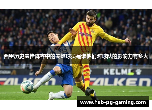 西甲历史最佳阵容中的关键球员是谁他们对球队的影响力有多大