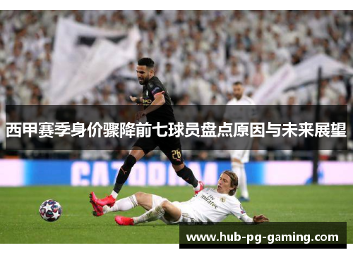 西甲赛季身价骤降前七球员盘点原因与未来展望