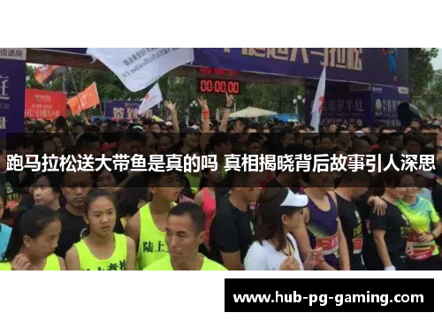 跑马拉松送大带鱼是真的吗 真相揭晓背后故事引人深思