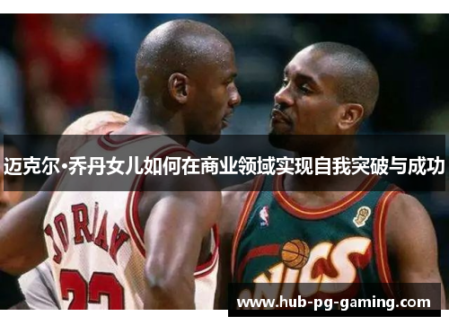 迈克尔·乔丹女儿如何在商业领域实现自我突破与成功