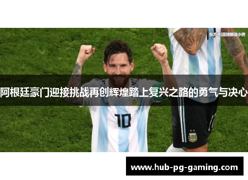 阿根廷豪门迎接挑战再创辉煌踏上复兴之路的勇气与决心